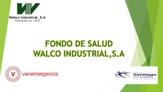 FONDO DE SALUD
WALCO INDUSTRIAL,S.A
 