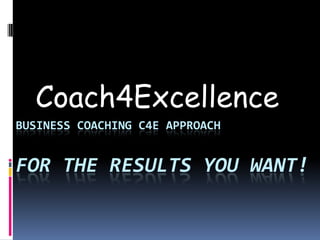 Coach4Excellence Business Coaching C4E Approachfor the results you want! 