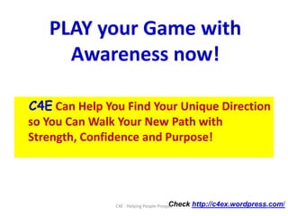 Problem SituationsAwareness EffectivenessAuthenticityWork Challenges ConvictionPerformance Rating FocusPromotion Job InputHopeC4ETransformationProcessCareer Belief House Money PurposefulWealth ConfidenceRelationships EmpowermentLeadership Outcomes10C4E - Helping People Prosper