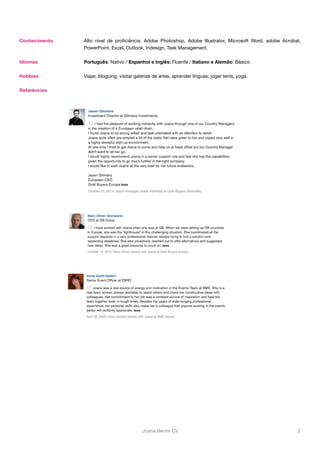 Conhecimento Alto nível de proficiência: Adobe Photoshop, Adobe Illustrator, Microsoft Word, adobe Acrobat, 
PowerPoint, Excel, Outlook, Indesign, Task Management. 
Idiomas Português: Nativo / Espanhol e Inglês: Fluente / Italiano e Alemão: Básico 
Hobbies Viajar, bloguing, visitar galerias de artes, aprender línguas, jogar tenis, yoga. 
Referências 
Joana Benini CV 3 
