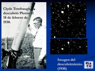Clyde Tombaugh,
descubrió Plutón el
18 de febrero de
1930.
Imagen del
descubrimiento.
(1930)
 