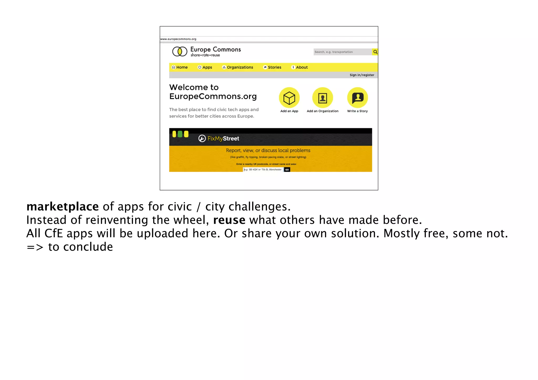 marketplace of apps for civic / city challenges.
Instead of reinventing the wheel, reuse what others have made before.
All CfE apps will be uploaded here. Or share your own solution. Mostly free, some not.
=> to conclude

 
