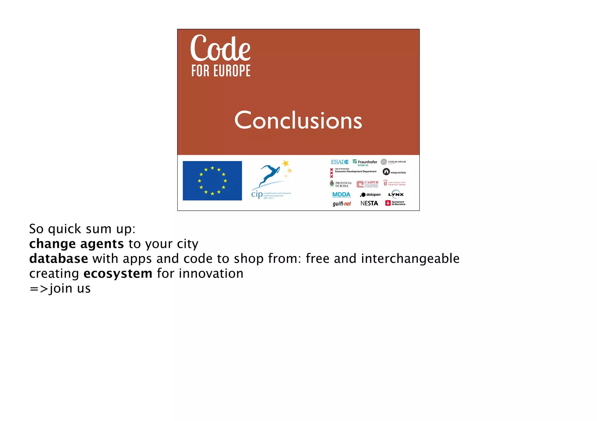 we code for europe
Conclusions

So quick sum up:
change agents to your city
database with apps and code to shop from: free and interchangeable
creating ecosystem for innovation
=>join us

 