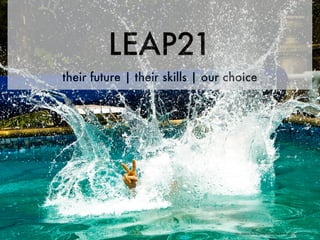 LEAP21
their future | their skills | our choice




                                   http://www.ﬂickr.com/photos/73491156@N00/477332444/
 