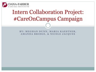 B Y : M E G H A N D U N N , M A R I A K A E S T N E R ,
A M A N D A B R I D G E , & N I C O L E J A C Q U E S
Intern Collaboration Project:
#CareOnCampus Campaign
 