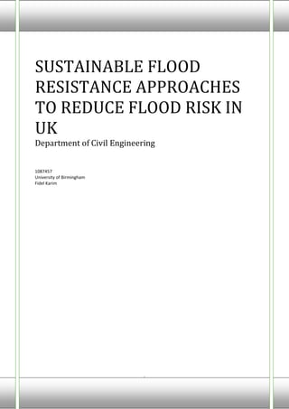 University of Birmingham 1087457 Fadil Karim
i
SUSTAINABLE FLOOD
RESISTANCE APPROACHES
TO REDUCE FLOOD RISK IN
UK
Department of Civil Engineering
1087457
University of Birmingham
Fidel Karim
 