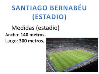 Medidas (estadio)
Ancho: 140 metros.
Largo: 300 metros.