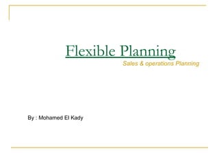Flexible Planning
By : Mohamed El Kady
Sales & operations Planning
 