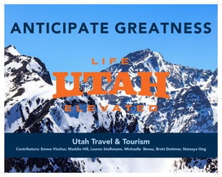2
ANTICIPATE GREATNESS
Utah Travel & Tourism
Contributors: Emma Vinchur, Maddie Hill, Lauren Stolhmann, Michaella Benes, Brett Dettmer, Natasya Ong
 