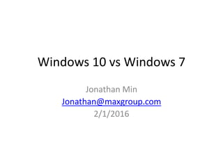 Windows 10 vs Windows 7
Jonathan Min
Jonathan@maxgroup.com
2/1/2016
 