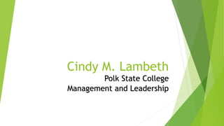 Cindy M. Lambeth
Polk State College
Management and Leadership
 