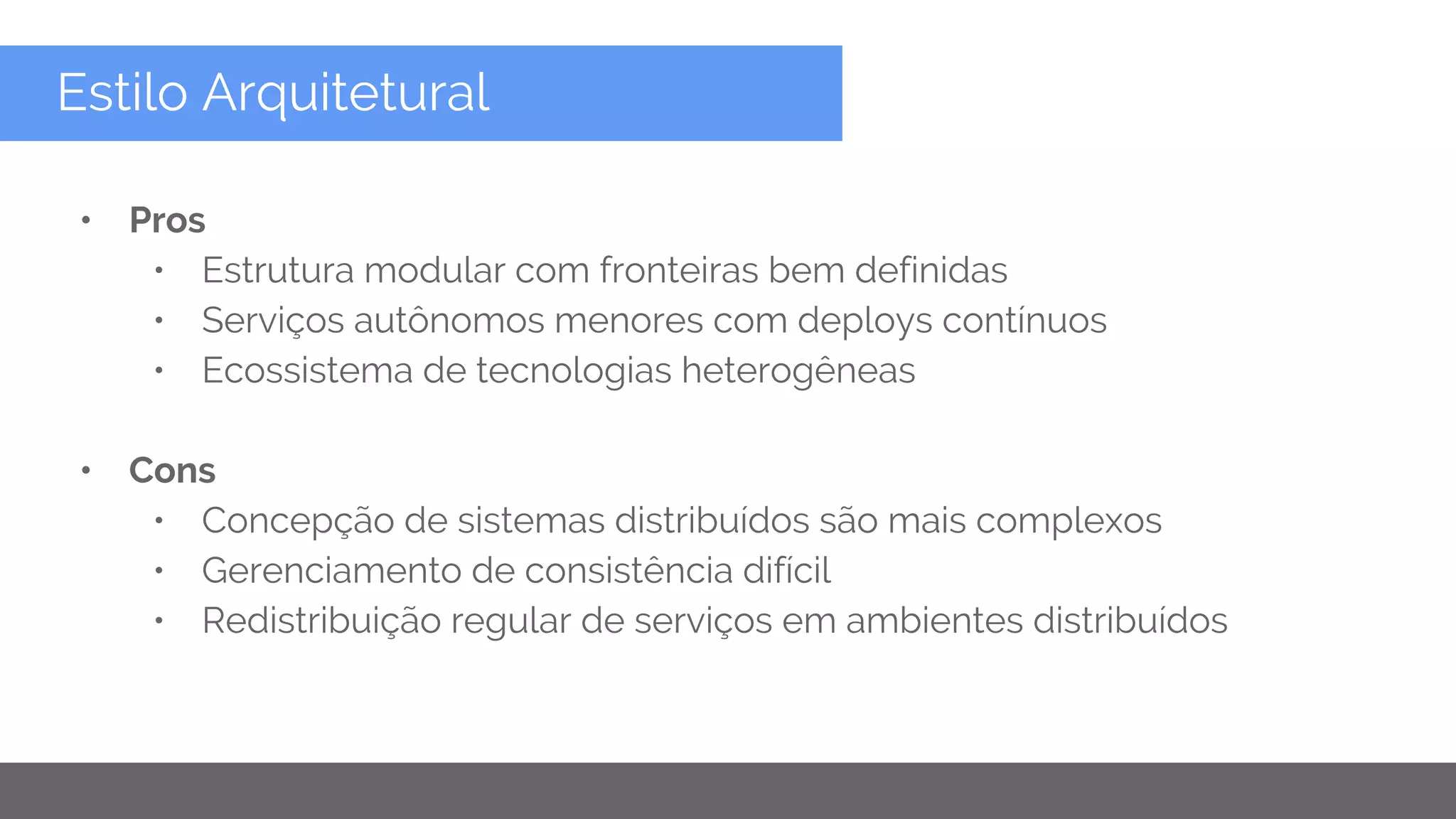 Copyright 2015 Google Inc
Estilo Arquitetural
• Pros
• Estrutura modular com fronteiras bem definidas
• Serviços autônomos menores com deploys contínuos
• Ecossistema de tecnologias heterogêneas
• Cons
• Concepção de sistemas distribuídos são mais complexos
• Gerenciamento de consistência difícil
• Redistribuição regular de serviços em ambientes distribuídos
 