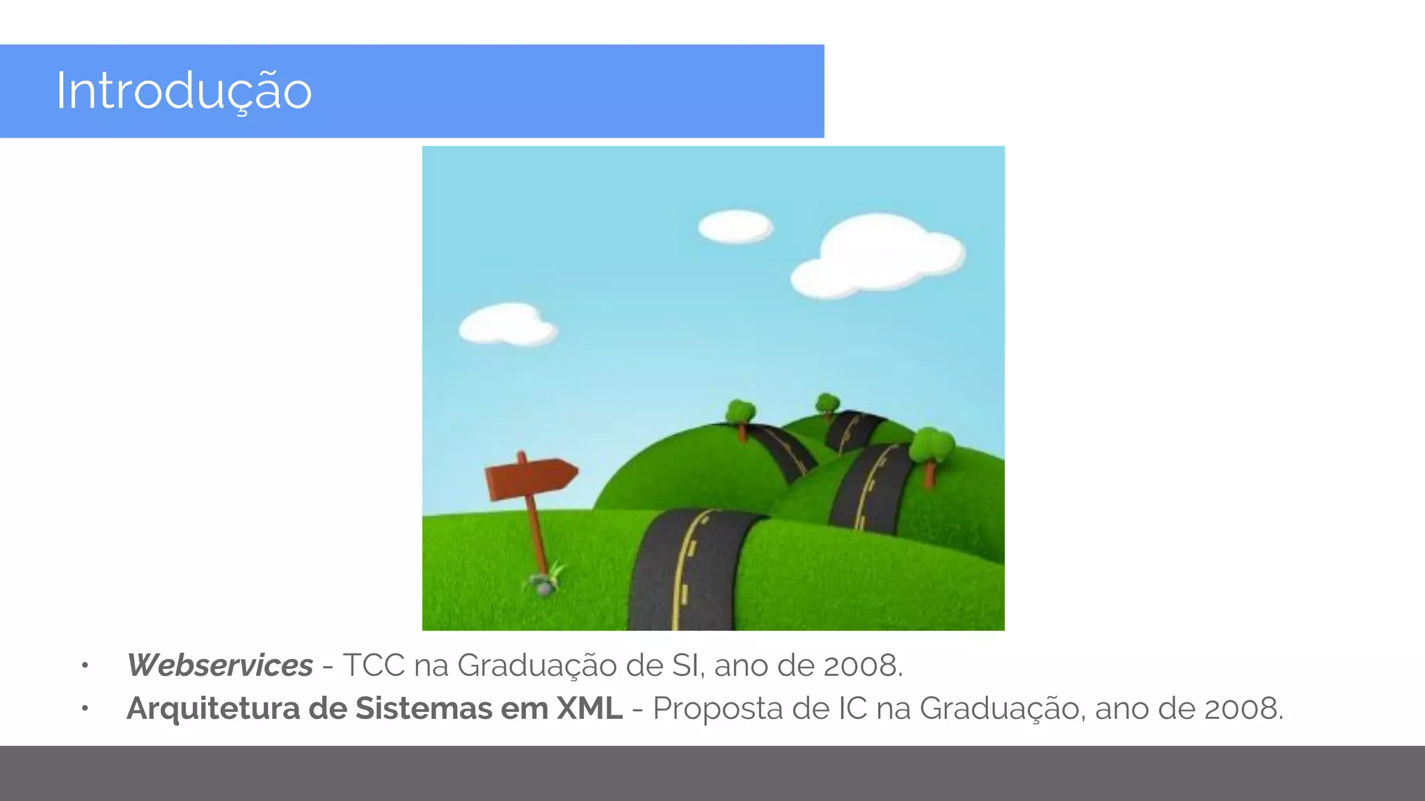 Copyright 2015 Google Inc
Introdução
• Webservices - TCC na Graduação de SI, ano de 2008.
• Arquitetura de Sistemas em XML - Proposta de IC na Graduação, ano de 2008.
 
