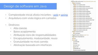 Copyright 2015 Google Inc
Design de software em Java
• Complexidade inicial afasta iniciantes - web e spring
• Arquitetura com visão lógica em camadas
• Diretrizes:
• Alta coesão
• Baixo acoplamento
• Atribuição clara de responsabilidades
• Encapsulamento, modularidade, reuso
• Granularidade no nível correto
• Abstração baseado em interfaces
 