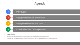 Copyright 2015 Google Inc
Agenda
Introdução
Design de software em Python
1
2
Design de software em Java3
• Descritivo
• Análise de duas principais linguagens de programação do mercado.
• Design de software baseado em arquitetura de software e evolução de produtos.
Estudo de caso “Quase perfeito”4
 