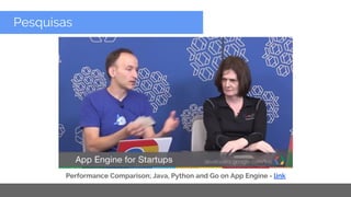 Copyright 2015 Google Inc
Pesquisas
Performance Comparison; Java, Python and Go on App Engine - link
 