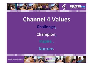 Channel 4 Values
    Challenge,
    Champion,
     Inspire ,
     Nurture.
 