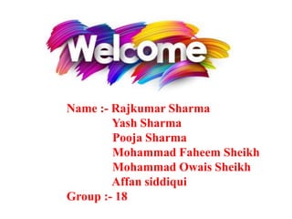 Name :- Rajkumar Sharma
Yash Sharma
Pooja Sharma
Mohammad Faheem Sheikh
Mohammad Owais Sheikh
Affan siddiqui
Group :- 18
 