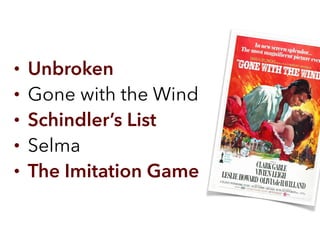 • Unbroken
• Gone with the Wind
• Schindler’s List
• Selma
• The Imitation Game
 