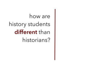 how are  
history students
different than
historians?
 