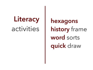 Literacy
activities
hexagons
history frame
word sorts
quick draw
 