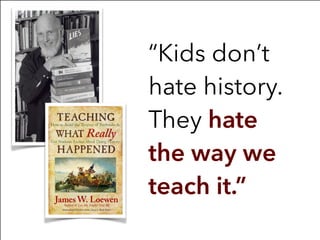 “Kids don’t
hate history.
They hate
the way we
teach it.”
 