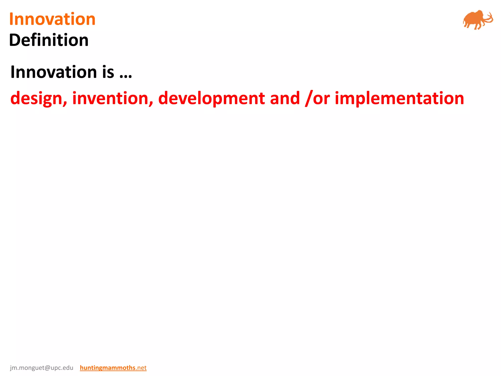 jm.monguet@upc.edu huntingmammoths.net
Innovation is …
design, invention, development and /or implementation
Definition
Innovation
 