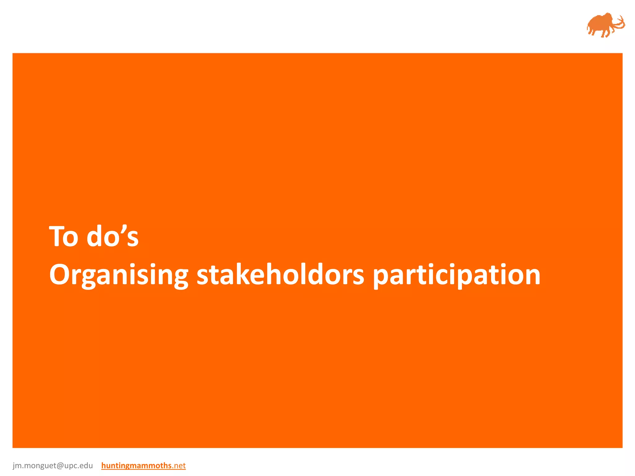 jm.monguet@upc.edu huntingmammoths.net
To do’s
Organising stakeholdors participation
 