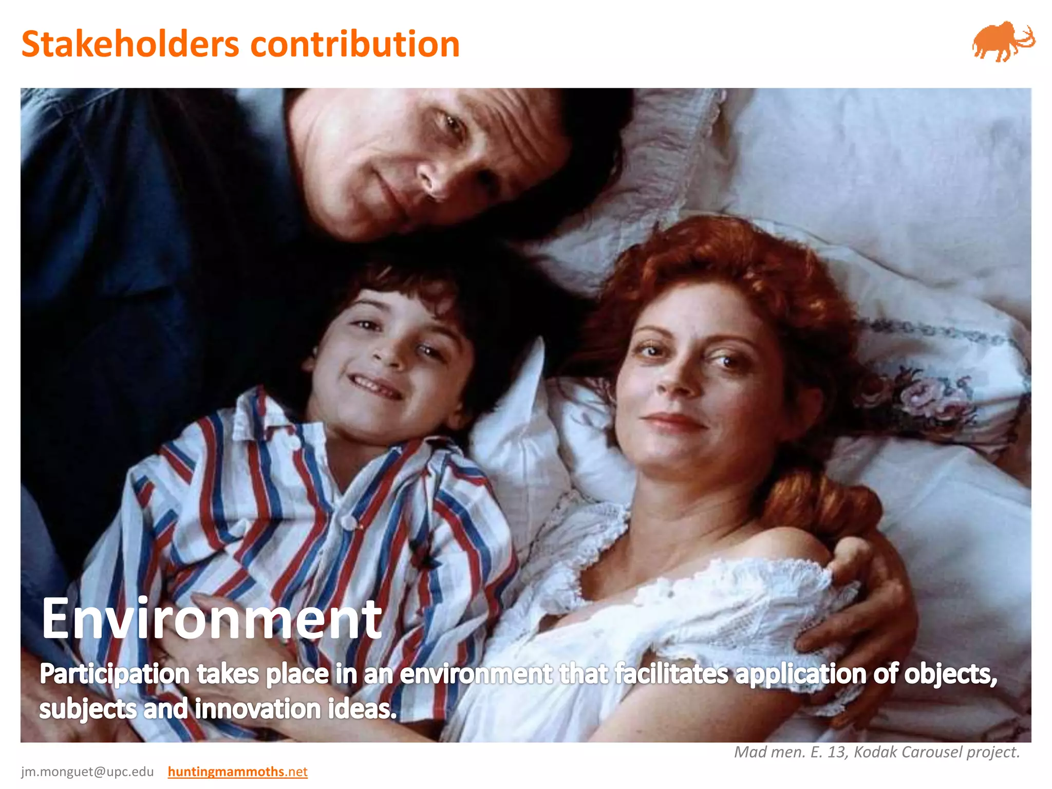 jm.monguet@upc.edu huntingmammoths.net
Environment
Mad men. E. 13, Kodak Carousel project.
Stakeholders contribution
 