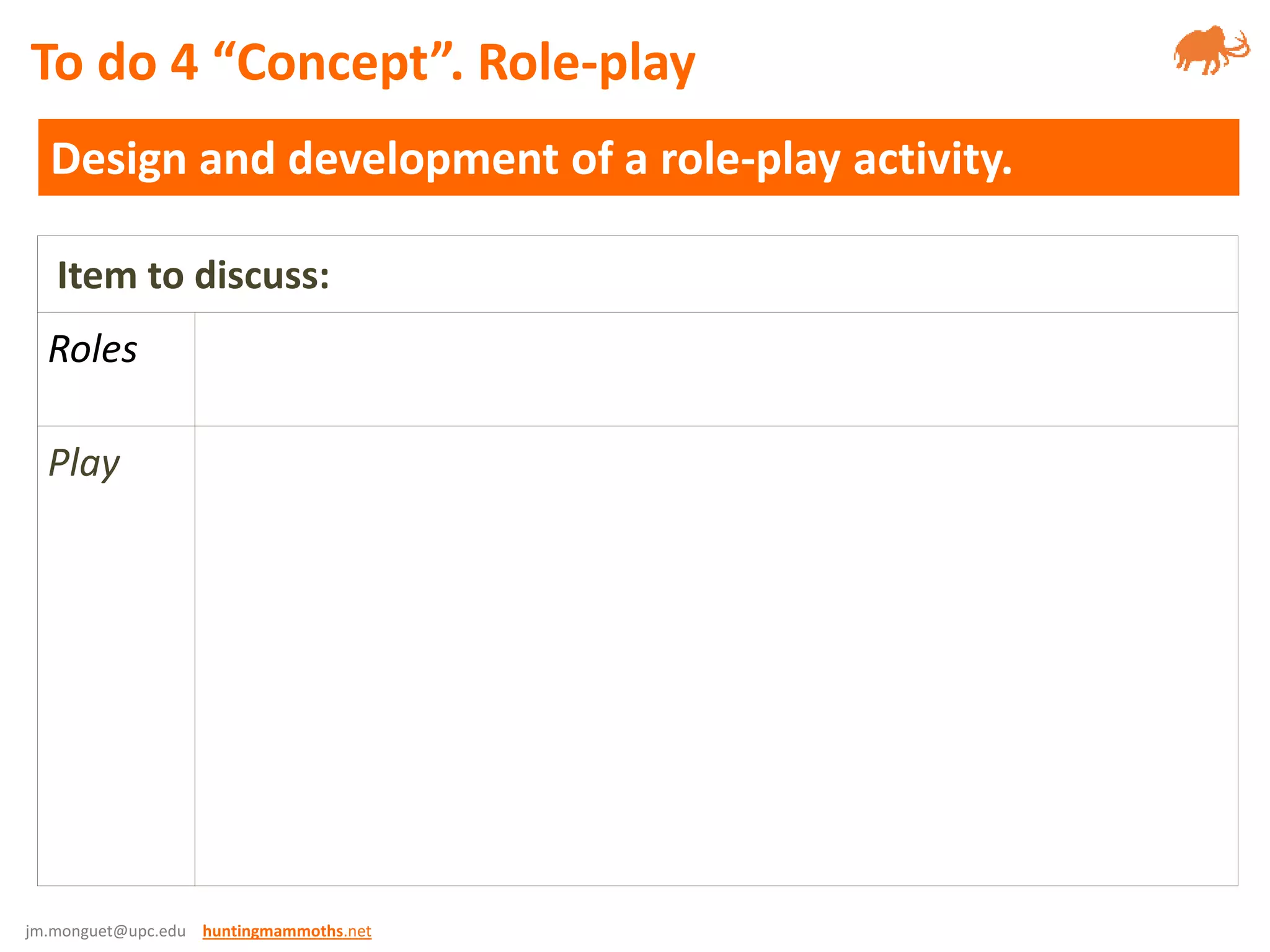 jm.monguet@upc.edu huntingmammoths.net
Design and development of a role-play activity.
To do 4 “Concept”. Role-play
Item to discuss:
Roles
Play
 