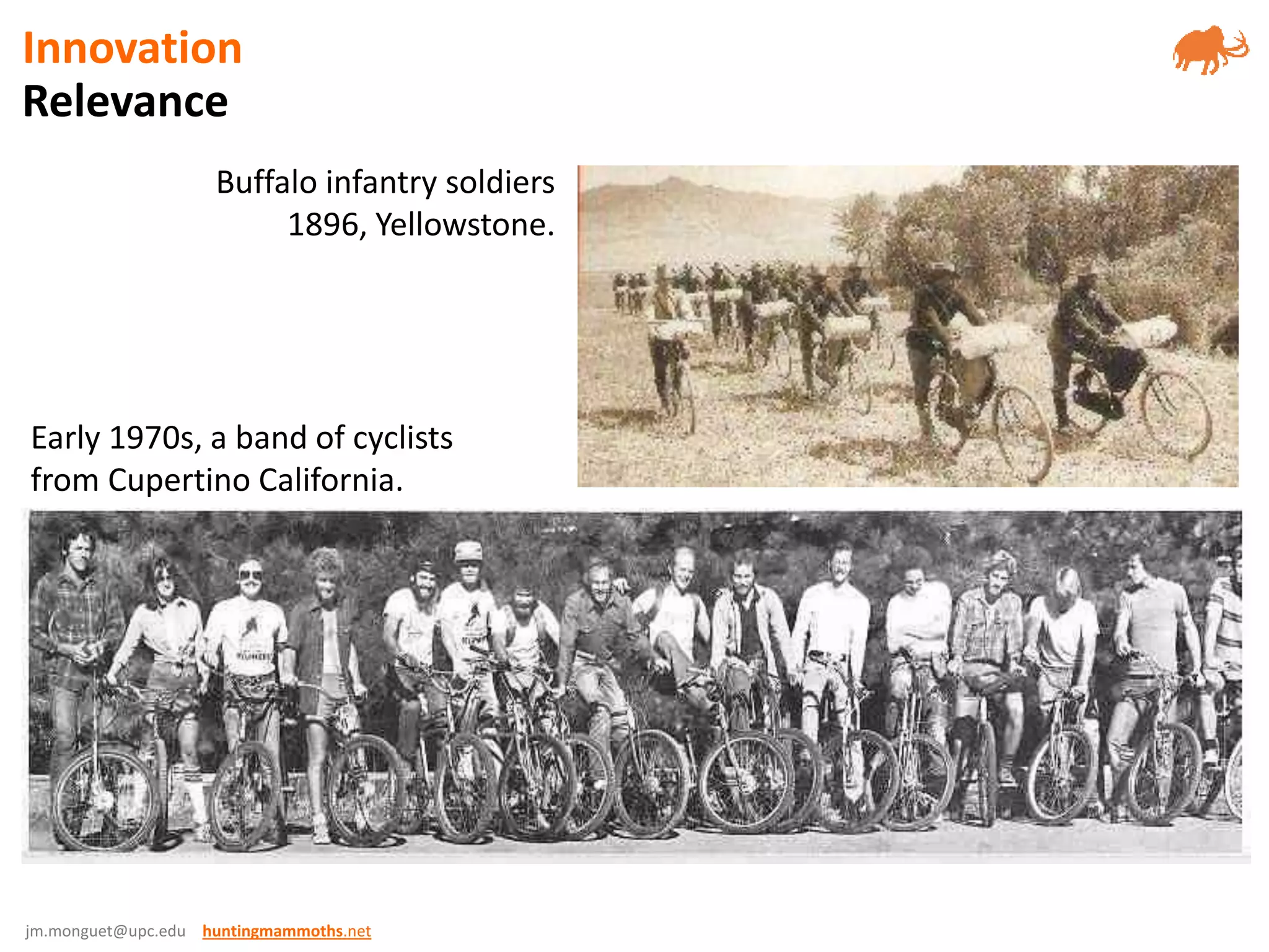 jm.monguet@upc.edu huntingmammoths.net
Early 1970s, a band of cyclists
from Cupertino California.
Buffalo infantry soldiers
1896, Yellowstone.
Relevance
Innovation
 