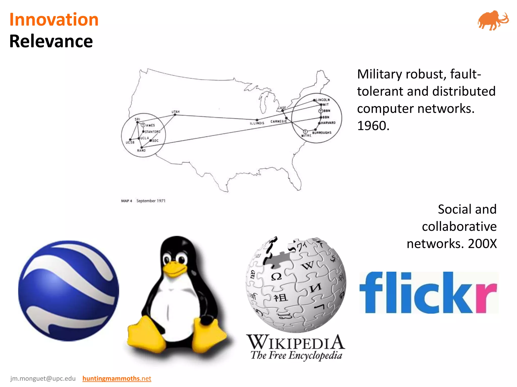 jm.monguet@upc.edu huntingmammoths.net
Military robust, fault-
tolerant and distributed
computer networks.
1960.
Social and
collaborative
networks. 200X
Relevance
Innovation
 