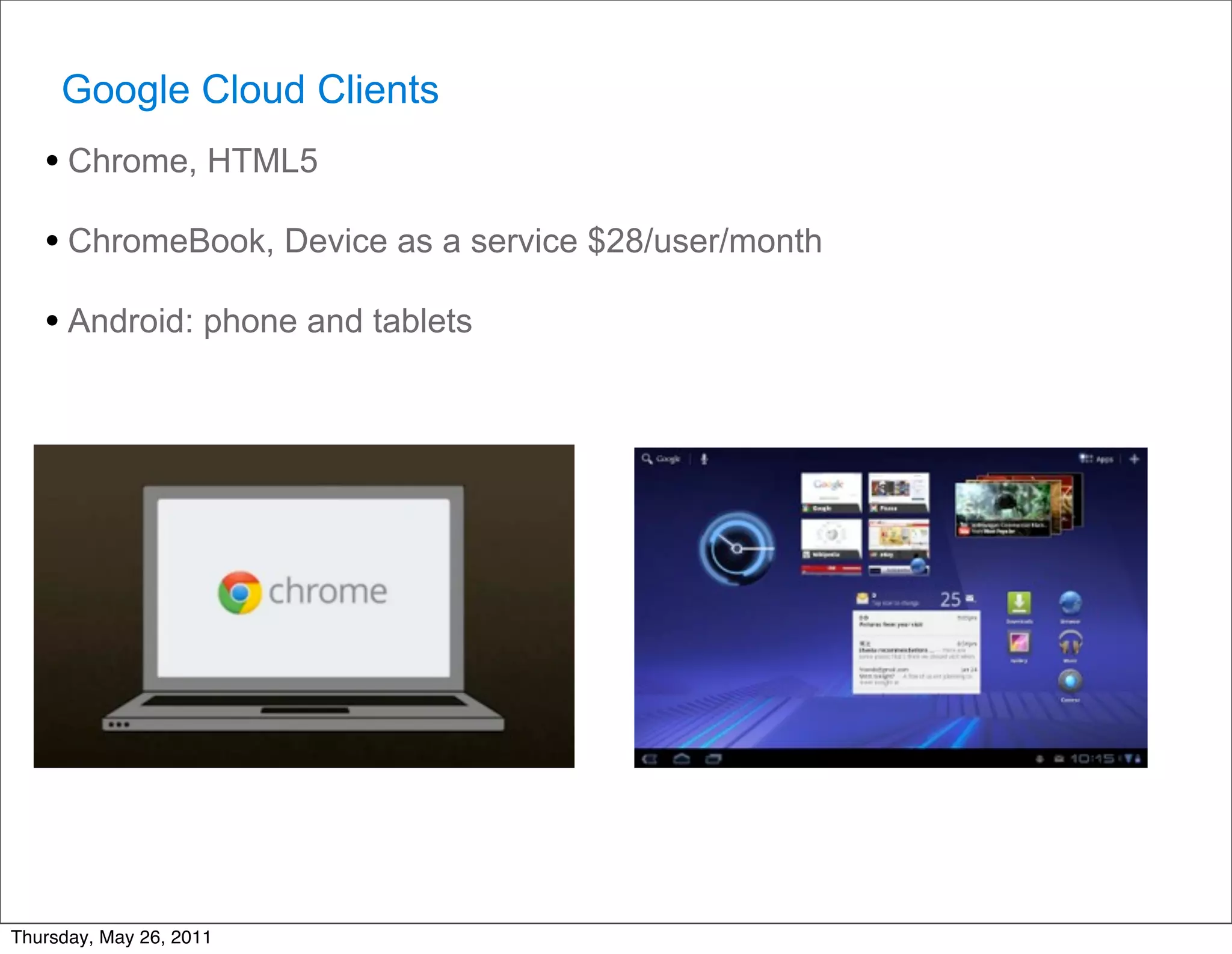 Google Cloud Clients
   • Chrome, HTML5
   • ChromeBook, Device as a service $28/user/month
   • Android: phone and tablets




Thursday, May 26, 2011
 