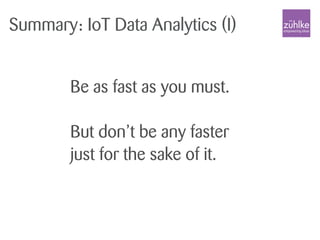 Be as fast as you must.
But don’t be any faster
just for the sake of it.
Summary: IoT Data Analytics (I)
 