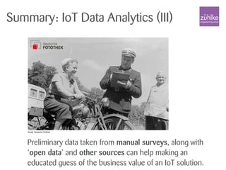 Preliminary data taken from manual surveys, along with
‘open data’ and other sources can help making an
educated guess of the business value of an IoT solution.
Summary: IoT Data Analytics (III)
 