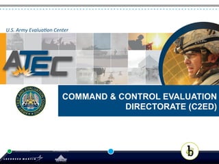 U.S.	
  Army	
  EvaluaKon	
  Center	
   enter	
  
U.S.	
  Army	
  EvaluaKon	
  C




                                           COMMAND & CONTROL EVALUATION
                                                      DIRECTORATE (C2ED)
 