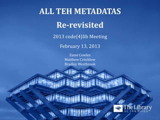 ALL TEH METADATAS
   Re-revisited
  2013 code{4}lib Meeting
    February 13, 2013
         Esmé Cowles
      Matthew Critchlow
      Bradley Westbrook
 