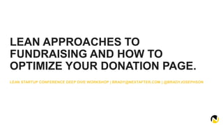 LEAN APPROACHES TO
FUNDRAISING AND HOW TO
OPTIMIZE YOUR DONATION PAGE.
LEAN STARTUP CONFERENCE DEEP DIVE WORKSHOP | BRADY@NEXTAFTER.COM | @BRADYJOSEPHSON
 