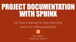 PROJECT DOCUMENTATION
WITH SPHINX
(or, How I Learned to Stop Worrying
and Love reStructuredText)
Dan Gillean
Artefactual Systems
 