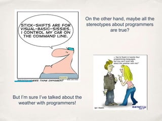 On the other hand, maybe all thestereotypes about programmersare true?But I’m sure I’ve talked about theweather with programmers!