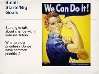 Small Starts/Big GoalsStarting to talk about change within your institutionWhat are our priorities? Do we have common priorities? 
