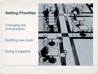 Setting PrioritiesChanging the conversationBuilding new toolsDoing it together