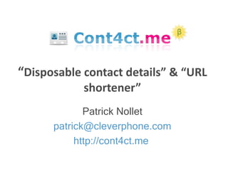 Patrick Nollet [email_address] http://cont4ct.me   “ Disposable contact details” & “URL shortener” 