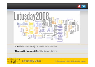 C4 Distance Leading – Führen über Distanz

Thomas Schrader, GIS – http://www.gish.de



      Lotusday 2008                   17. September 2008 – ARCADEON, Hagen
 