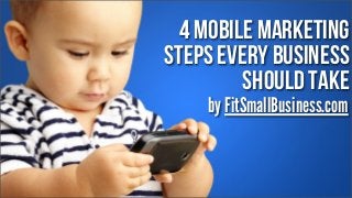 4 mobile marketing
steps every business
should take
by FitSmallBusiness.com

 
