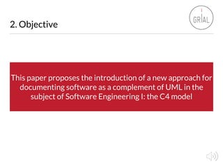 2. Objective
This paper proposes the introduction of a new approach for
documenting software as a complement of UML in the...