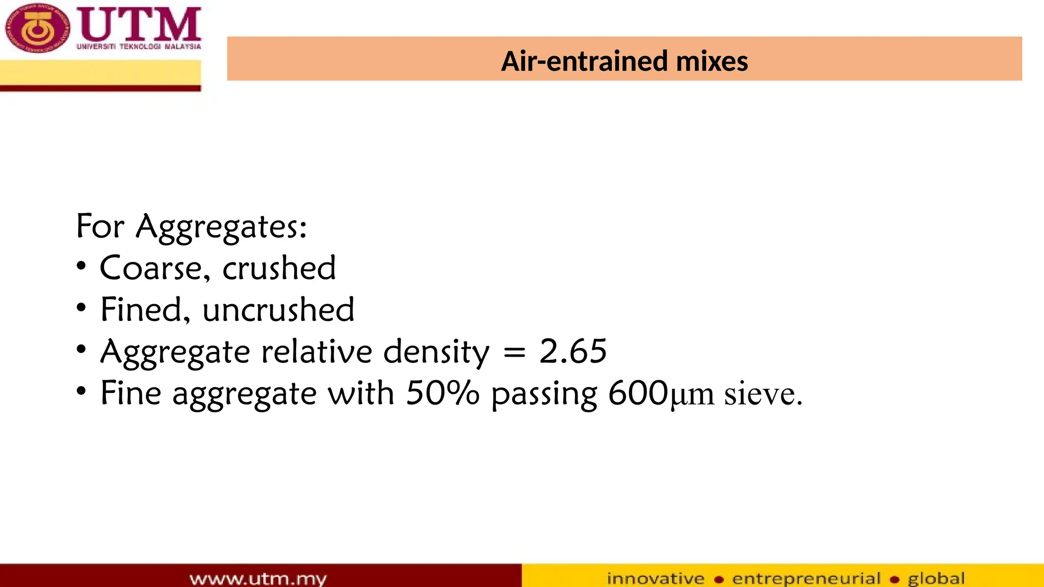 Air-entrained mixes
For Aggregates:
• Coarse, crushed
• Fined, uncrushed
• Aggregate relative density = 2.65
• Fine aggregate with 50% passing 600μm sieve.
 