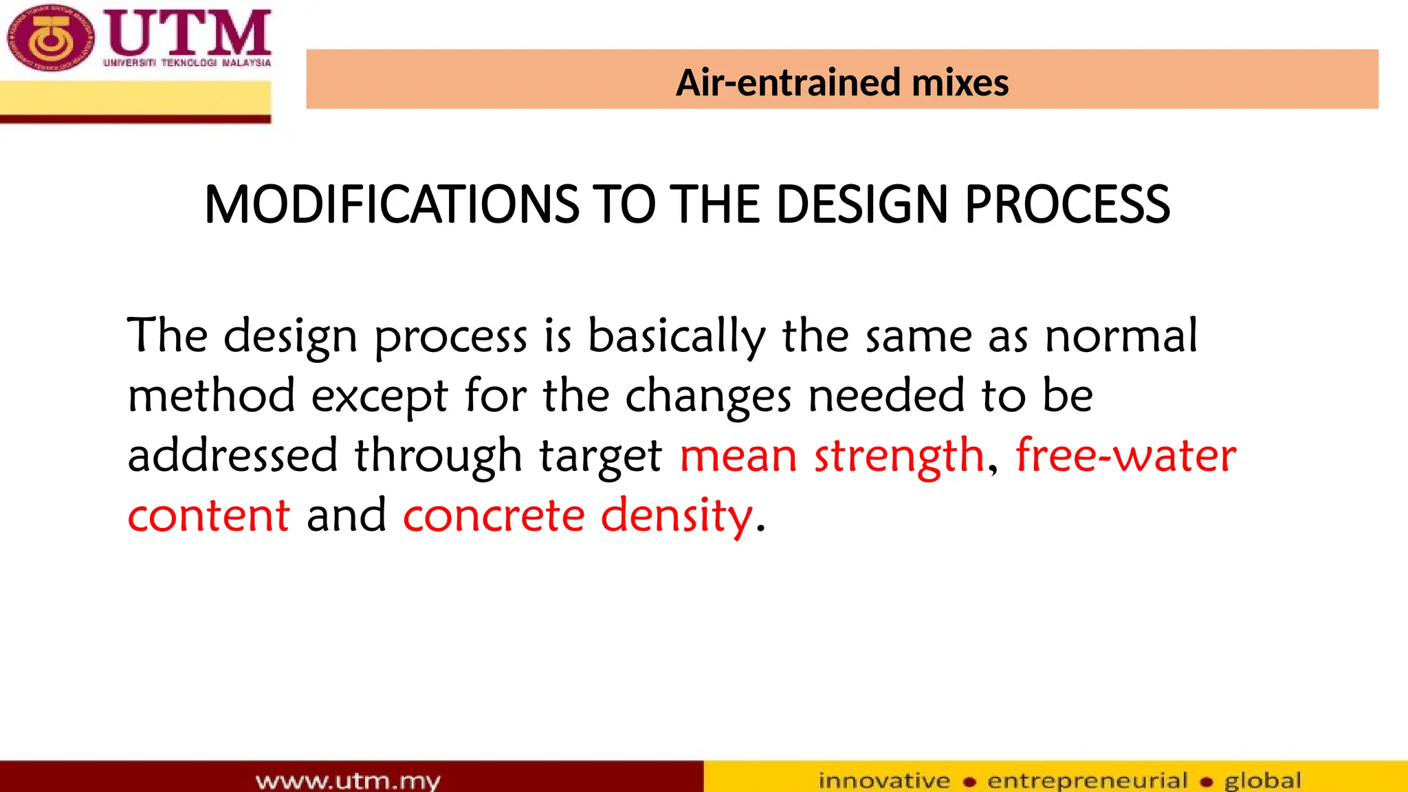 Air-entrained mixes
The design process is basically the same as normal
method except for the changes needed to be
addressed through target mean strength, free-water
content and concrete density.
MODIFICATIONS TO THE DESIGN PROCESS
 