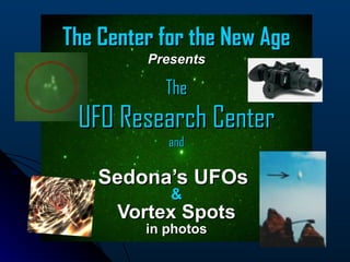 The Center for the New Age
         Presents

           The
 UFO Research Center
            and

    Sedona’s UFOs
            &
      Vortex Spots
         in photos
 