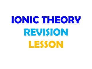 IONIC THEORY
  REVISION
   LESSON
 